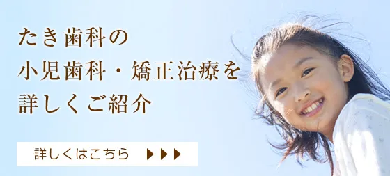 たき歯科の小児歯科・矯正治療を詳しくご紹介